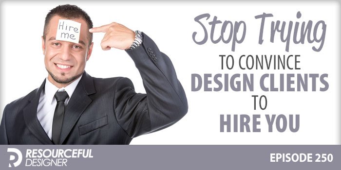 Stop-Trying-To-Convince-Design-Clients-To-Hire-You Stop Trying To Convince Design Clients To Hire You
